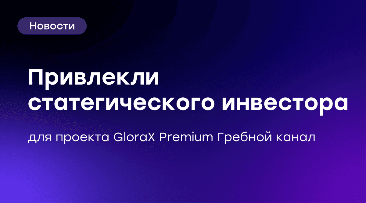 GloraX привлек стратегического инвестора в проект в Нижнем Новгороде