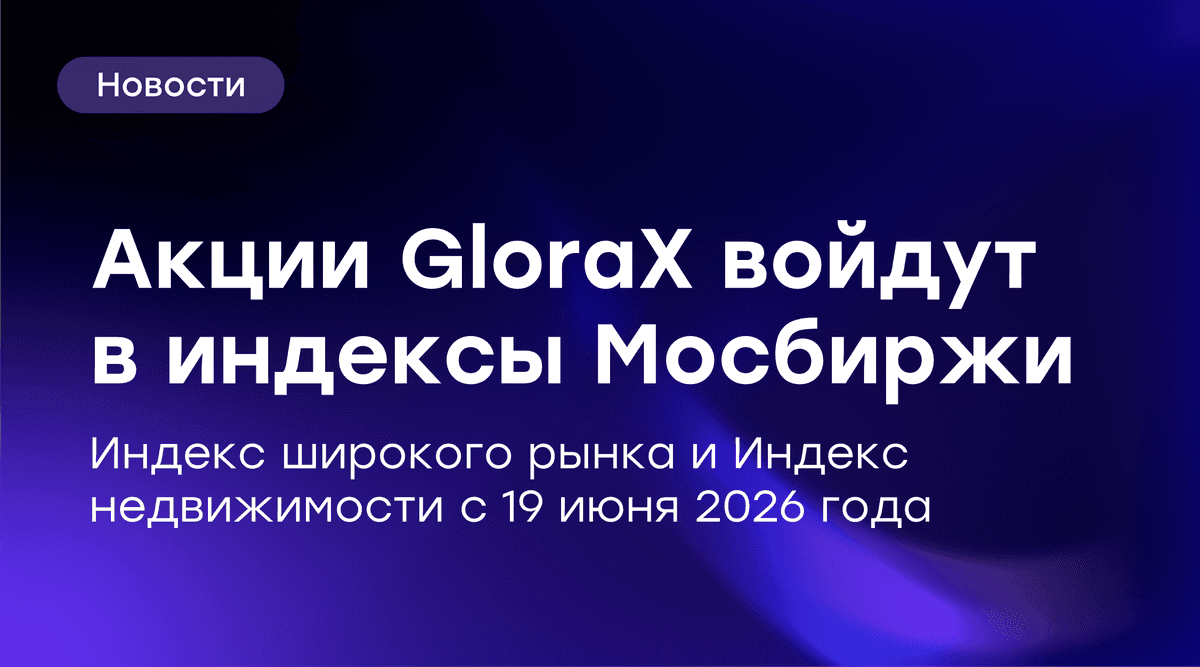 ⚡️ Акции GloraX войдут в индексы широкого рынка и недвижимости Мосбиржи