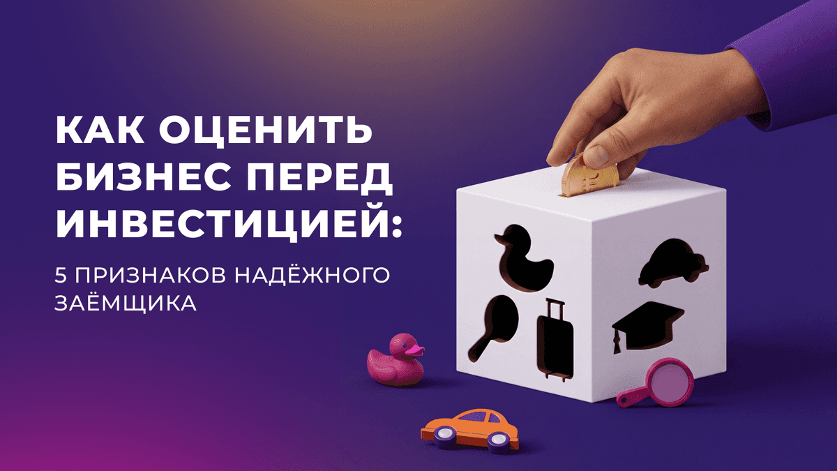 Как оценить бизнес перед инвестицией: 5 признаков надёжного заёмщика