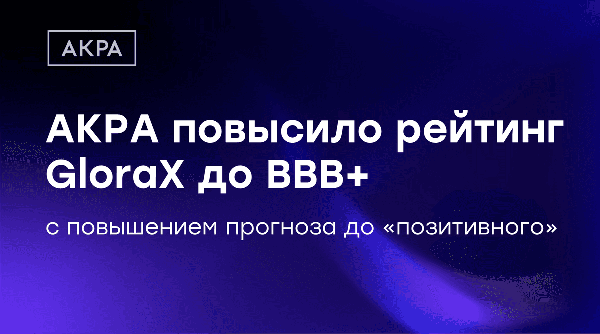⚡️ АКРА повысило кредитный рейтинг GloraX до BBB+(RU) с позитивным прогнозом