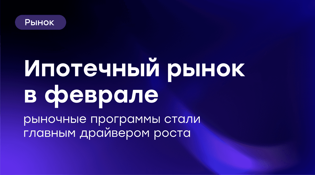 📊 Ипотека в феврале: рыночные кредиты становятся главным драйвером