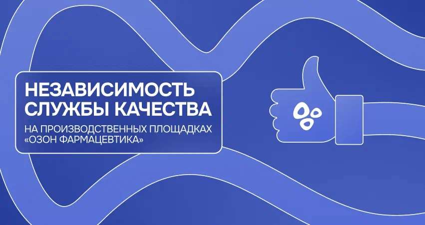 Независимость службы качества на производственных площадках «Озон Фармацевтика»