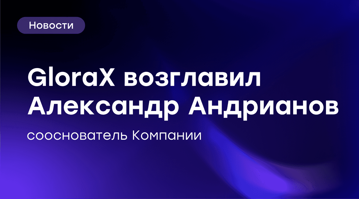 ⚡️ GloraX возглавил сооснователь компании Александр Андрианов