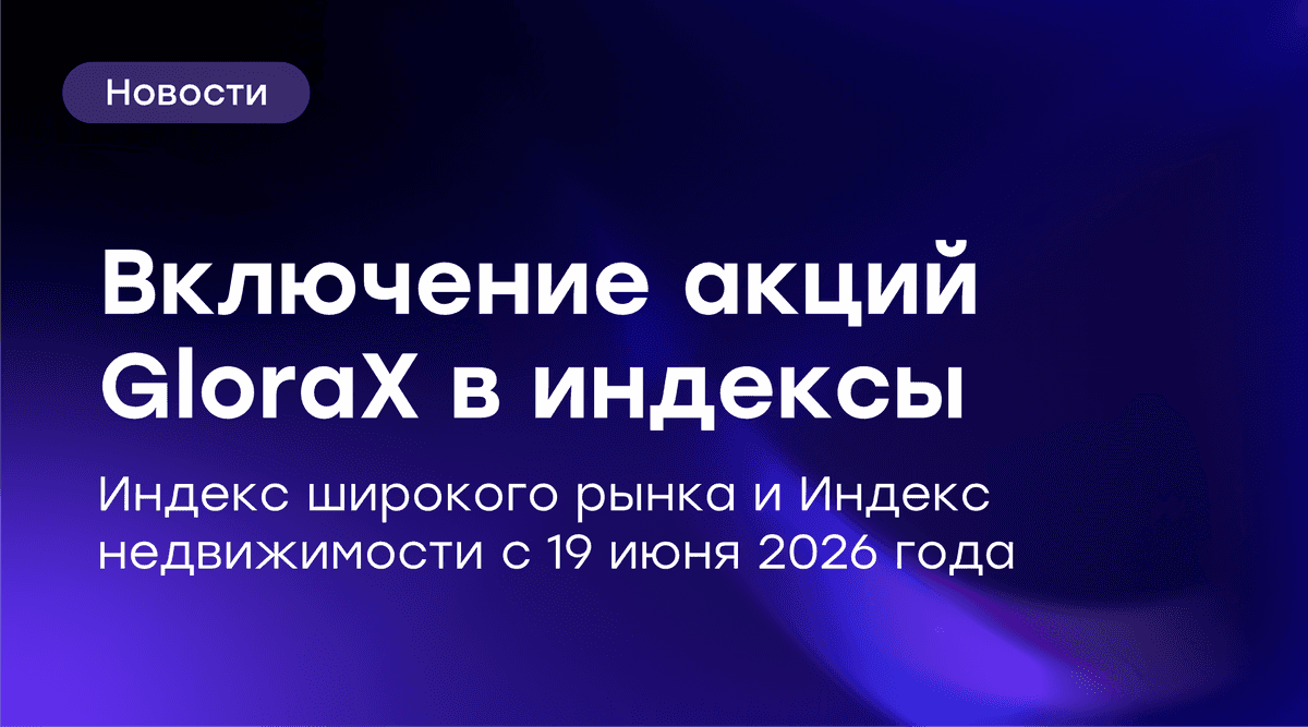 Акции GloraX уже завтра войдут в индексы широкого рынка и недвижимости Мосбиржи