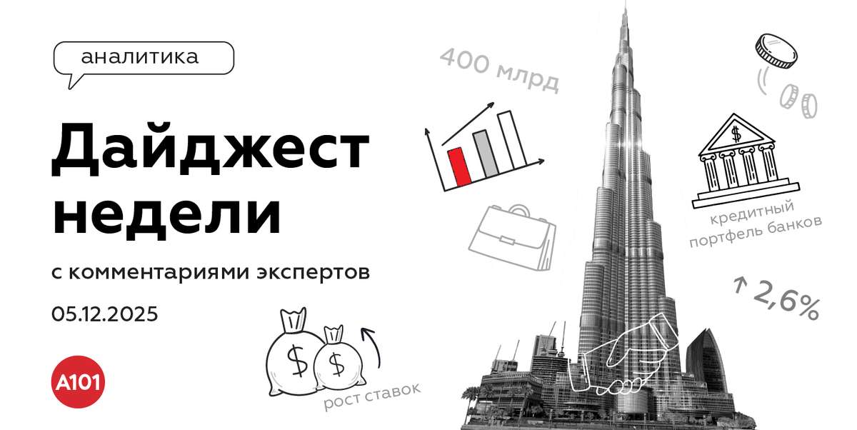 📝 Еженедельный дайджест от ГК «А101» с комментариями экспертов