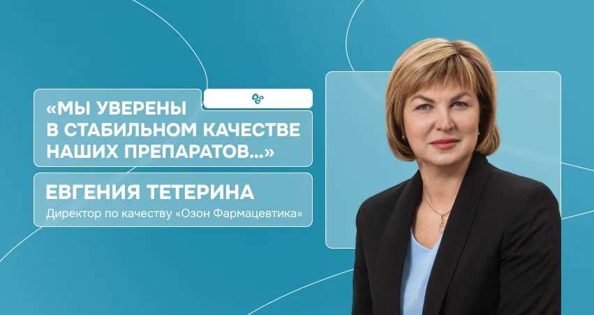 Директор по качеству «Озон Фармацевтика» Евгения Тетерина: «Мы уверены в качестве наших препаратов»